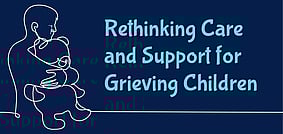 Rethinking Care and Support for Grieving Children - 26 May ZOOM workshop