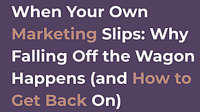 When Your Own Marketing Slips: Why Falling Off the Wagon Happens (and How to Get Back On)