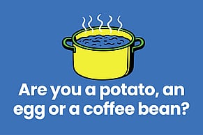 Are you a potato, an egg or a coffee bean?