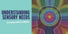 Understanding Sensory Needs - Part 1 - 8 MayZOOM workshop