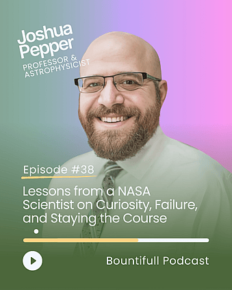 Bountifull Podcast episode with NASA program scientist and astrophysicist Joshua Pepper discussing curiosity, scientific discovery, resilience, space exploration, exoplanets and the mindset of long-term research.
