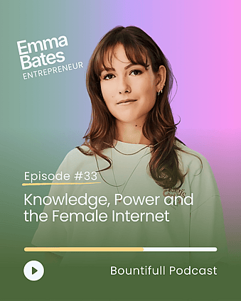 Bountifull Podcast episode with entrepreneur Emma Bates discussing the female internet, digital culture, knowledge sharing, online communities, women in business and the power of information.