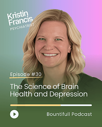 Bountifull Podcast episode with psychiatrist Dr Kristin Francis discussing how to deal with depression, mental health science, brain chemistry, emotional wellbeing and understanding how the brain affects mood.