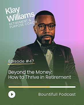 Bountifull Podcast episode with retirement and purpose coach Klay Williams on finding meaning after work, thriving in retirement, life transitions and living with purpose.