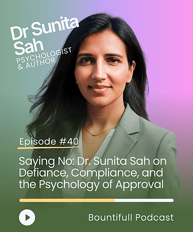 Bountifull Podcast conversation with behavioural scientist Dr Sunita Sah on boundaries, consent, saying no and the psychology behind compliance and people-pleasing.