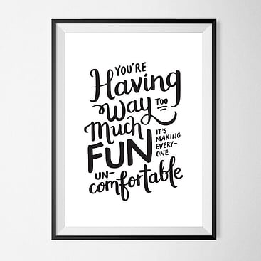 Typographic poster that says "You're having way too much fun. It's making everyone uncomfortable." Quote from The Way Way Back movie 