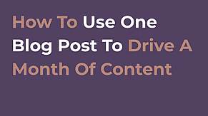 How To Use One Blog Post To Drive A Month Of Content